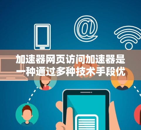 加速器网页访问加速器是一种通过多种技术手段优化网页加载速度的工具，主要包括以下功能和步骤