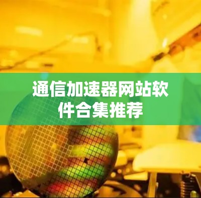 通信加速器网站软件合集推荐 通信加速器网站软件合集推荐