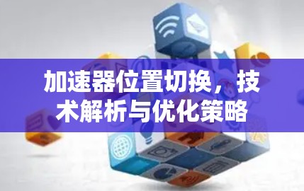 加速器位置切换，技术解析与优化策略