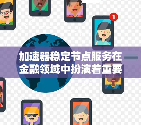 加速器稳定节点服务在金融领域中扮演着重要角色，尤其在处理大量敏感金融数据方面。以下是对该服务的详细分析
