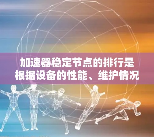 加速器稳定节点的排行是根据设备的性能、维护情况、故障率以及稳定性能等多因素来排序的。以下是对加速器稳定节点排行的详细分析
