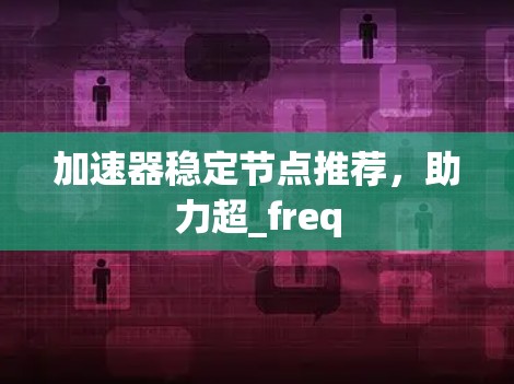 加速器稳定节点推荐，助力超_freq