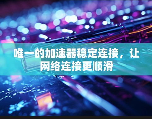 唯一的加速器稳定连接，让网络连接更顺滑