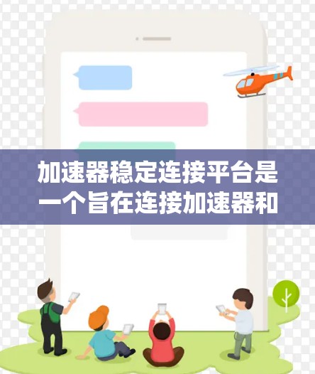加速器稳定连接平台是一个旨在连接加速器和稳定版本的系统，以确保两者之间能够无缝互操作，从而优化应用性能。以下是关于该平台的详细信息