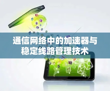 通信网络中的加速器与稳定线路管理技术