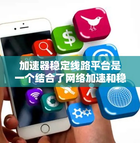 加速器稳定线路平台是一个结合了网络加速和稳定器功能的设计，主要用于提高网络性能、减少延迟和提高用户体验。以下是对该平台的详细介绍