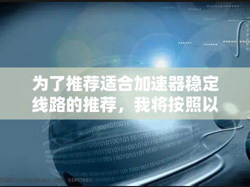 为了推荐适合加速器稳定线路的推荐，我将按照以下步骤进行分析和整理