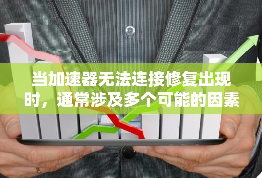 当加速器无法连接修复出现时，通常涉及多个可能的因素，包括加速器本身的问题、网络连接的延迟或防火墙设置的限制等。以下是一个有条理的解决方案