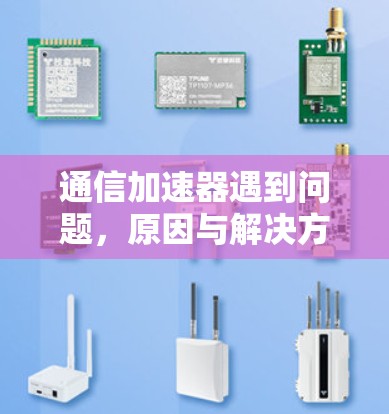 通信加速器遇到问题，原因与解决方案探讨