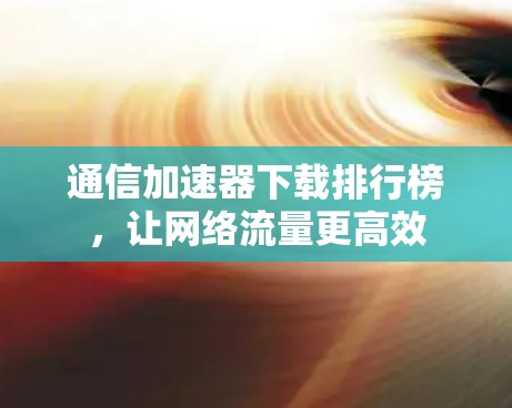 通信加速器下载排行榜，让网络流量更高效