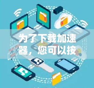 为了下载加速器，您可以按照以下步骤操作