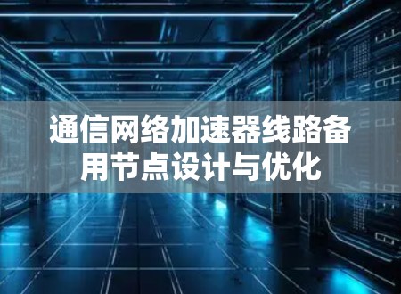 通信网络加速器线路备用节点设计与优化