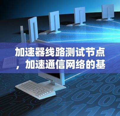 加速器线路测试节点，加速通信网络的基石