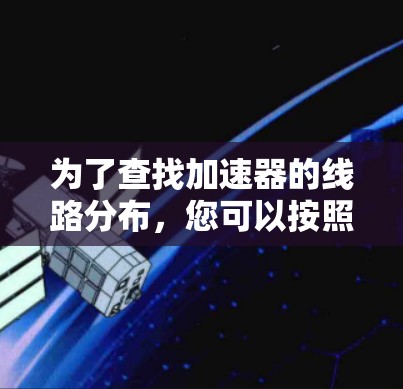 为了查找加速器的线路分布，您可以按照以下步骤进行
