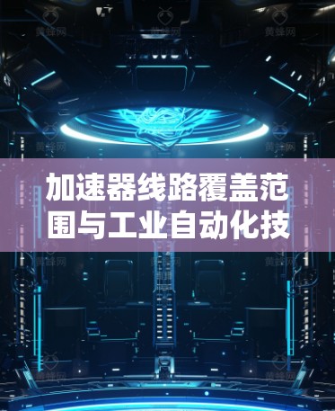 加速器线路覆盖范围与工业自动化技术的深度融合