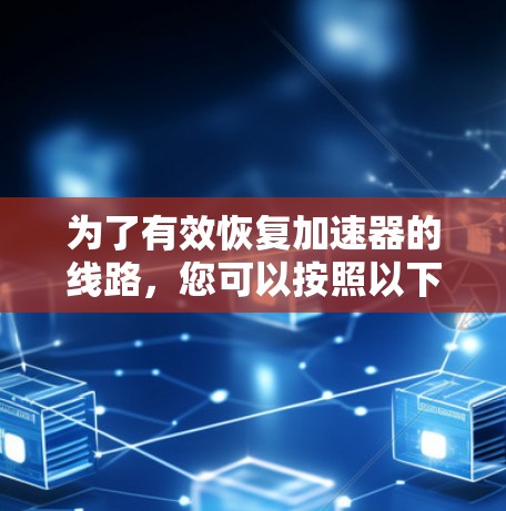 为了有效恢复加速器的线路，您可以按照以下步骤进行