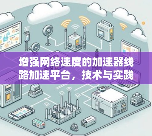 增强网络速度的加速器线路加速平台，技术与实践的深度探索