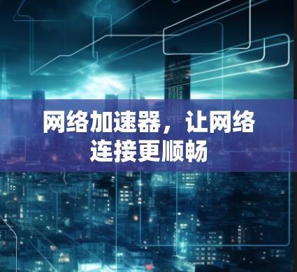 网络加速器，让网络连接更顺畅
