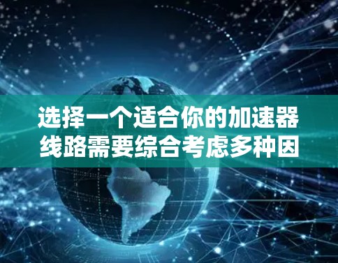 选择一个适合你的加速器线路需要综合考虑多种因素，以下是一个清晰的指南