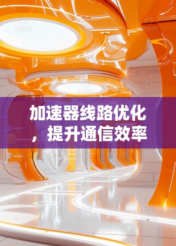 加速器线路优化，提升通信效率的关键之路