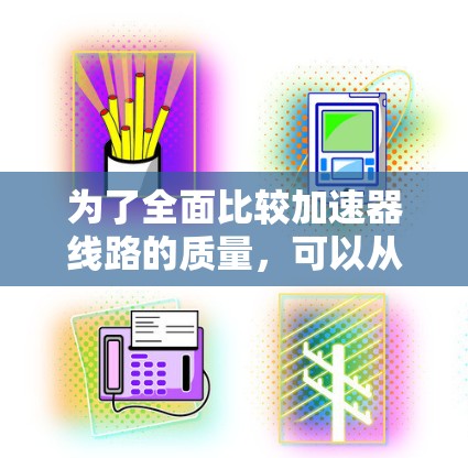 为了全面比较加速器线路的质量，可以从以下几个方面进行分析
