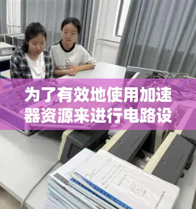为了有效地使用加速器资源来进行电路设计和仿真，以下是一个结构化的指南，帮助您系统地理解和应用这些工具