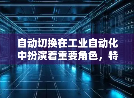 自动切换在工业自动化中扮演着重要角色，特别是在工业机器人控制和生产线中，它显著提高了生产效率和产品质量。以下是关于自动切换的详细分析