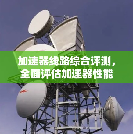 加速器线路综合评测，全面评估加速器性能