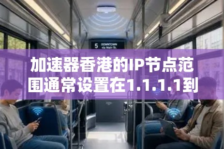 加速器香港的IP节点范围通常设置在1.1.1.1到1.99.99.99之间。这些IP地址通常对应于特定的服务器或设备，可能用于特定的加速器品牌或服务。以下是对这一范围的详细解释