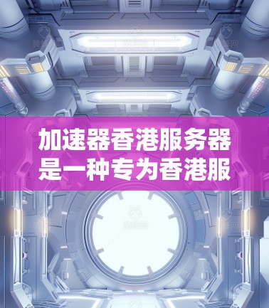 加速器香港服务器是一种专为香港服务器设计的网络加速工具，旨在提升用户在网络环境下的网络连接速度。以下是关于加速器香港服务器的详细信息