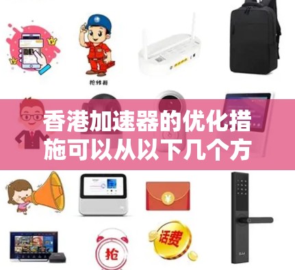 香港加速器的优化措施可以从以下几个方面进行