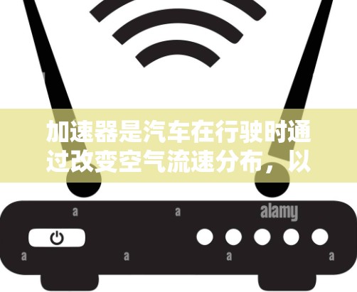 加速器是汽车在行驶时通过改变空气流速分布，以提高燃油经济性的重要装置。以下是对加速器效果的分析