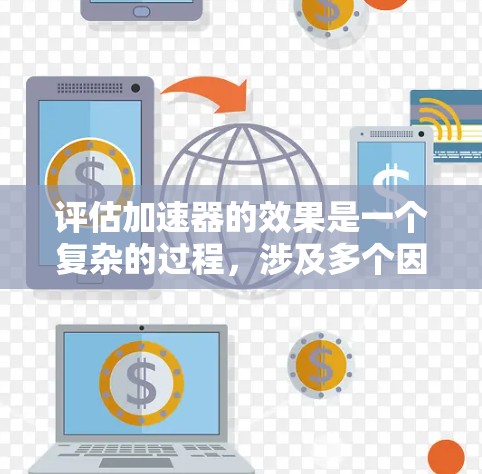 评估加速器的效果是一个复杂的过程，涉及多个因素和指标。以下是一些评估加速器效果的常见方法和指标