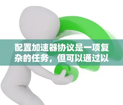 配置加速器协议是一项复杂的任务，但可以通过以下步骤逐步进行