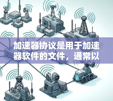 加速器协议是用于加速器软件的文件，通常以特定的文件名和格式存在，以确保加速器的兼容性和安全性。以下是一步步的指南，帮助你理解和使用加速器协议