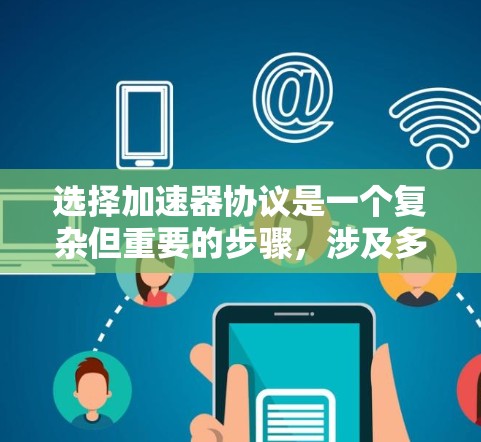 选择加速器协议是一个复杂但重要的步骤，涉及多个因素和考虑。以下是一个清晰、有条理的指南，帮助你选择适合自己的加速器协议
