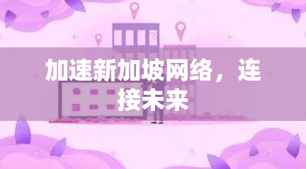 加速新加坡网络，连接未来
