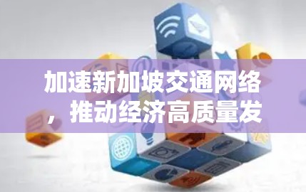 加速新加坡交通网络，推动经济高质量发展