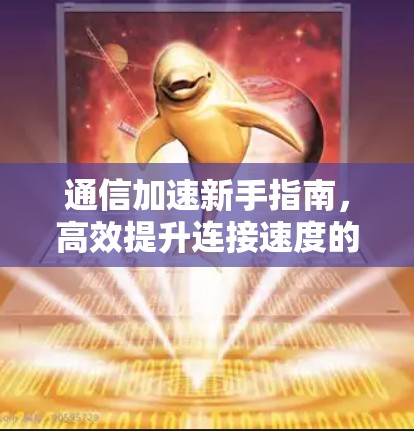 通信加速新手指南，高效提升连接速度的实用技巧