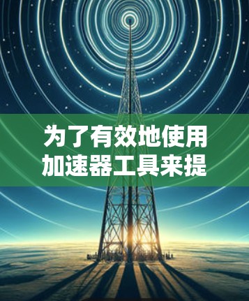 为了有效地使用加速器工具来提高程序运行时间，您可以按照以下步骤进行操作