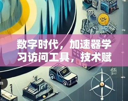 数字时代，加速器学习访问工具，技术赋能高效学习的新解决方案