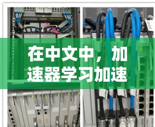 在中文中，加速器学习加速可能指的是在教育、学习或技术领域中使用加速技术来提升学习效率和效果。以下是对相关概念的详细分析