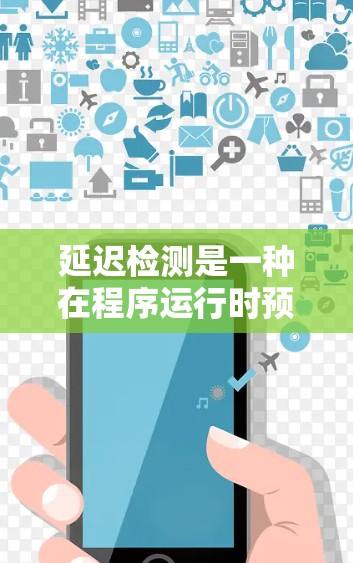 延迟检测是一种在程序运行时预判内存情况的技术，帮助加速器优化性能，减少内存泄漏和延迟，但需要权衡性能和用户体验。以下是对延迟检测的详细总结