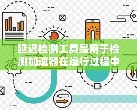 延迟检测工具是用于检测加速器在运行过程中出现延迟的工具，通常包括实时延迟检测、在线延迟检测和延迟预测等类型。以下是对延迟检测工具的详细分析