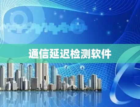通信延迟检测软件