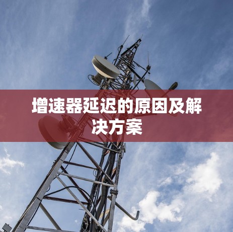 增速器延迟的原因及解决方案