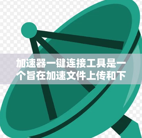 加速器一键连接工具是一个旨在加速文件上传和下载，并通过一键连接到特定网站或服务的软件工具。以下是对该工具的详细分析