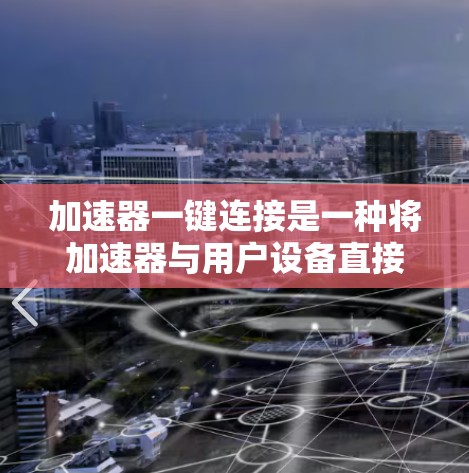 加速器一键连接是一种将加速器与用户设备直接连接的技术，用于加速特定功能的使用。以下是快速使用加速器一键连接的步骤