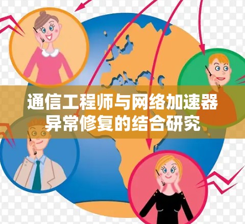 通信工程师与网络加速器异常修复的结合研究