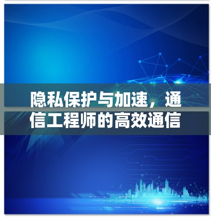 隐私保护与加速，通信工程师的高效通信解决方案